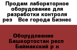 Продам лабораторное оборудование для разработки контроля рез - Все города Бизнес » Оборудование   . Башкортостан респ.,Баймакский р-н